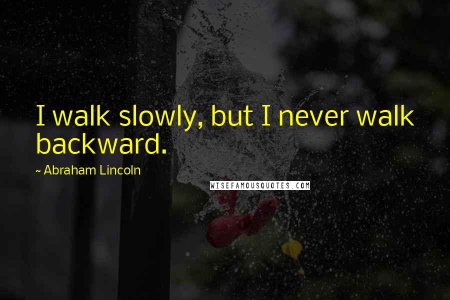 Abraham Lincoln Quotes: I walk slowly, but I never walk backward.