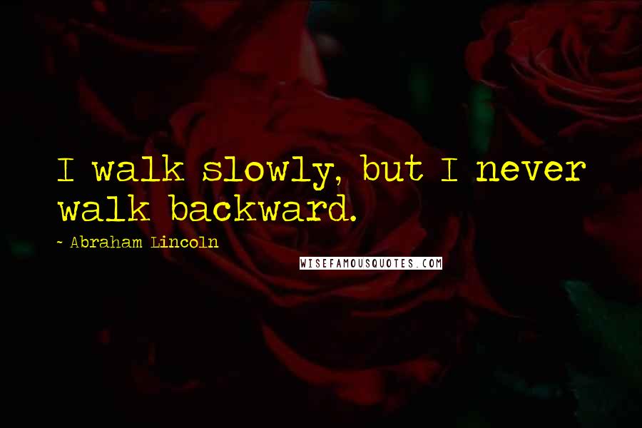 Abraham Lincoln Quotes: I walk slowly, but I never walk backward.