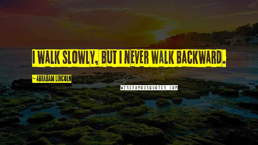 Abraham Lincoln Quotes: I walk slowly, but I never walk backward.