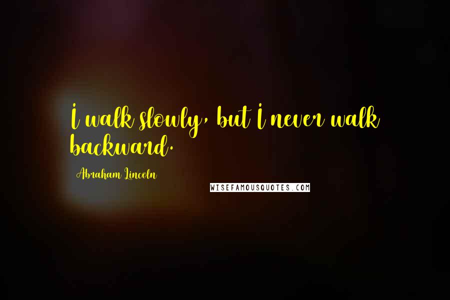 Abraham Lincoln Quotes: I walk slowly, but I never walk backward.