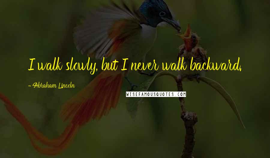 Abraham Lincoln Quotes: I walk slowly, but I never walk backward.