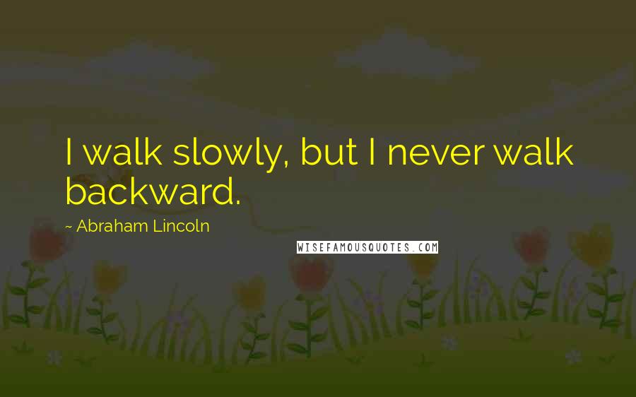 Abraham Lincoln Quotes: I walk slowly, but I never walk backward.