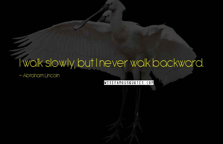 Abraham Lincoln Quotes: I walk slowly, but I never walk backward.