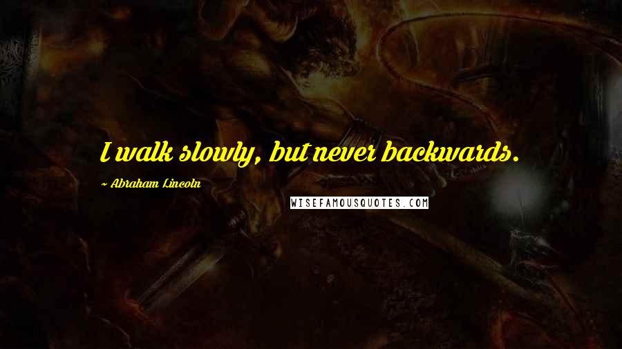 Abraham Lincoln Quotes: I walk slowly, but never backwards.