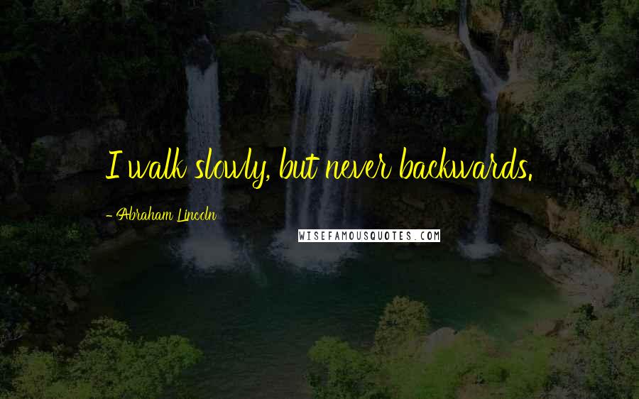 Abraham Lincoln Quotes: I walk slowly, but never backwards.