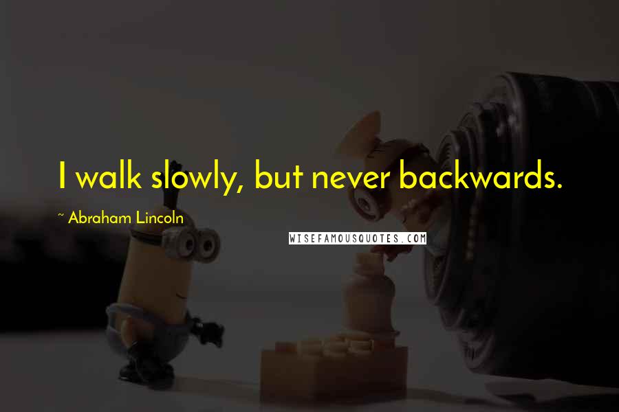 Abraham Lincoln Quotes: I walk slowly, but never backwards.