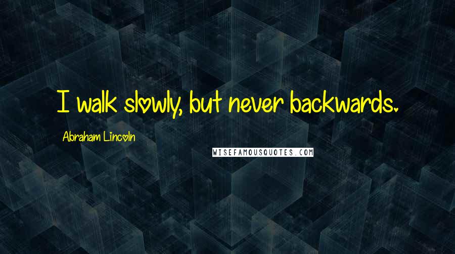 Abraham Lincoln Quotes: I walk slowly, but never backwards.