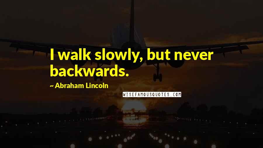 Abraham Lincoln Quotes: I walk slowly, but never backwards.