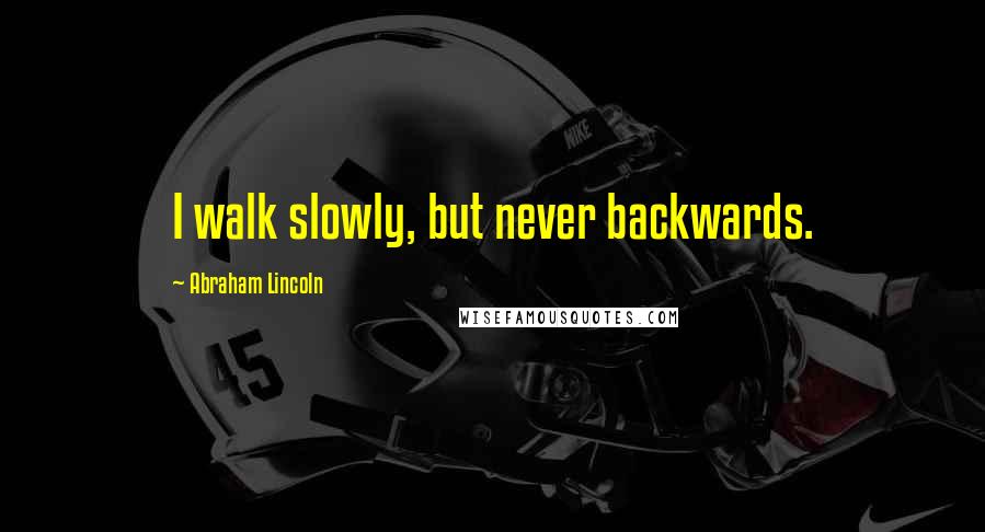 Abraham Lincoln Quotes: I walk slowly, but never backwards.