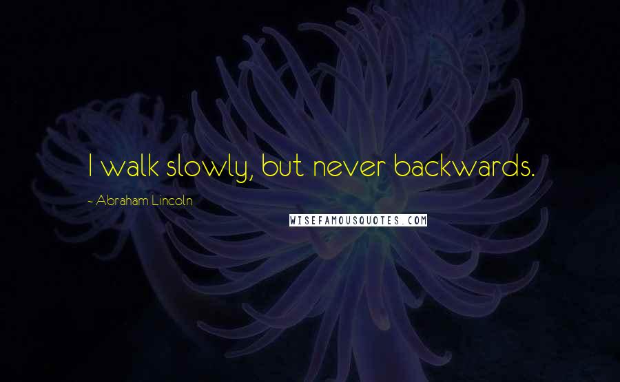 Abraham Lincoln Quotes: I walk slowly, but never backwards.