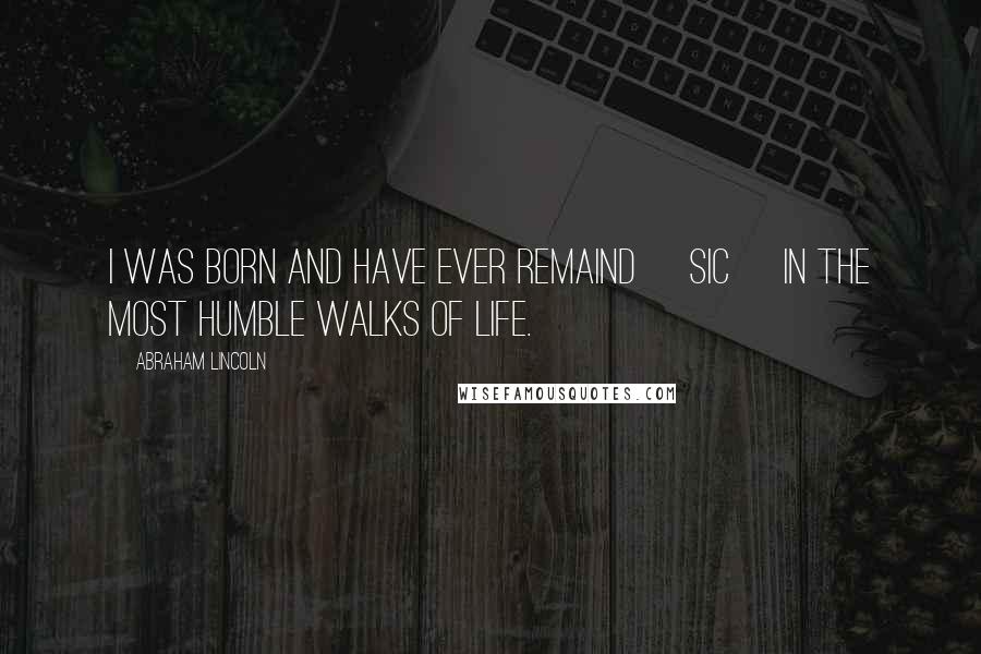 Abraham Lincoln Quotes: I was born and have ever remaind [sic] in the most humble walks of life.