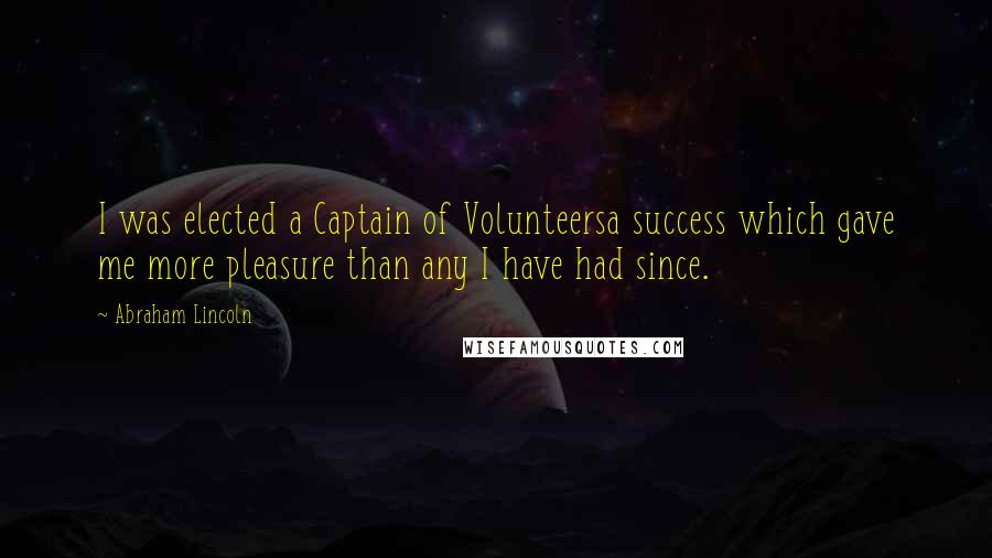 Abraham Lincoln Quotes: I was elected a Captain of Volunteersa success which gave me more pleasure than any I have had since.