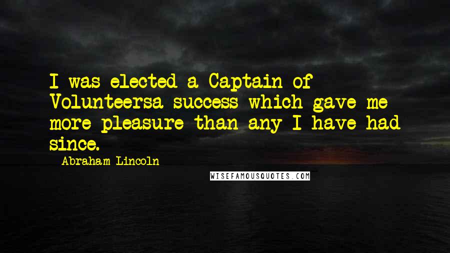 Abraham Lincoln Quotes: I was elected a Captain of Volunteersa success which gave me more pleasure than any I have had since.