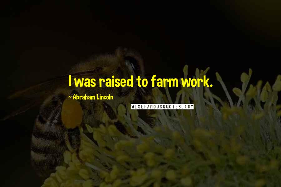 Abraham Lincoln Quotes: I was raised to farm work.