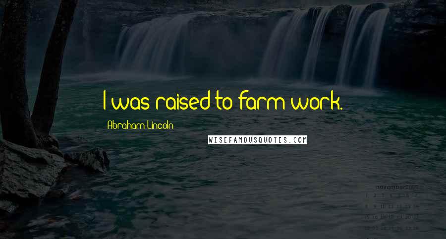 Abraham Lincoln Quotes: I was raised to farm work.