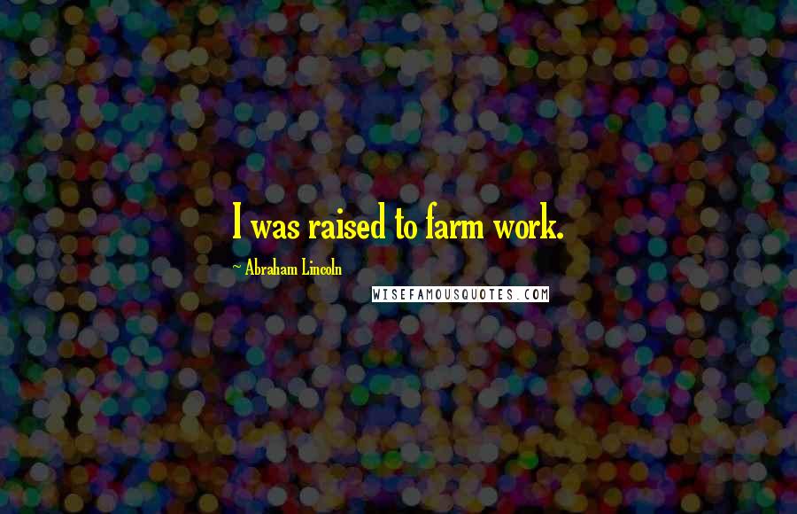 Abraham Lincoln Quotes: I was raised to farm work.