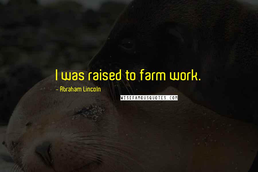 Abraham Lincoln Quotes: I was raised to farm work.