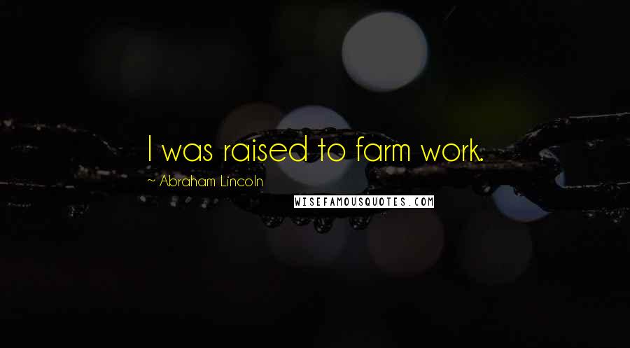 Abraham Lincoln Quotes: I was raised to farm work.