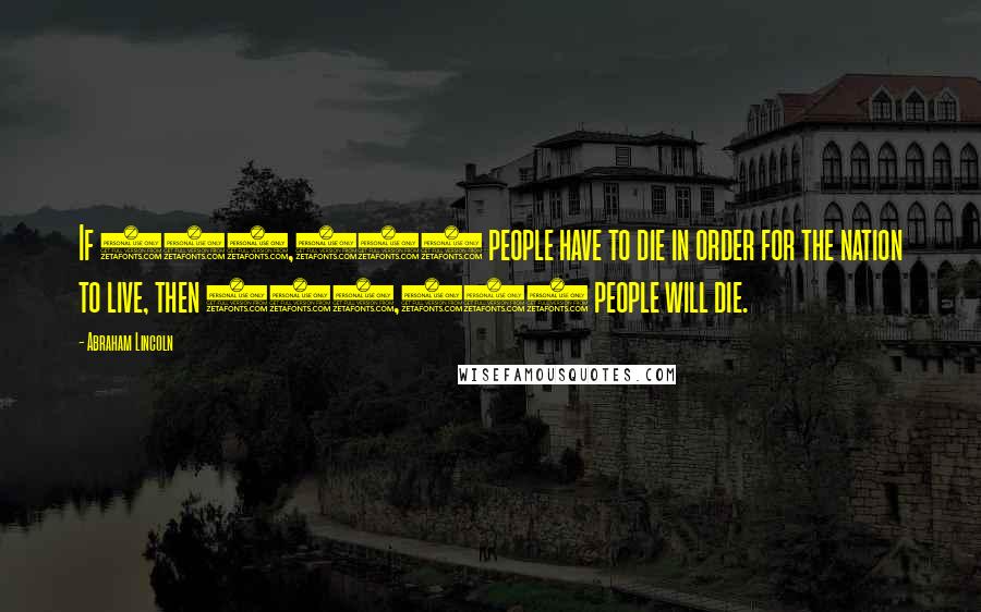 Abraham Lincoln Quotes: If 600,000 people have to die in order for the nation to live, then 600,000 people will die.