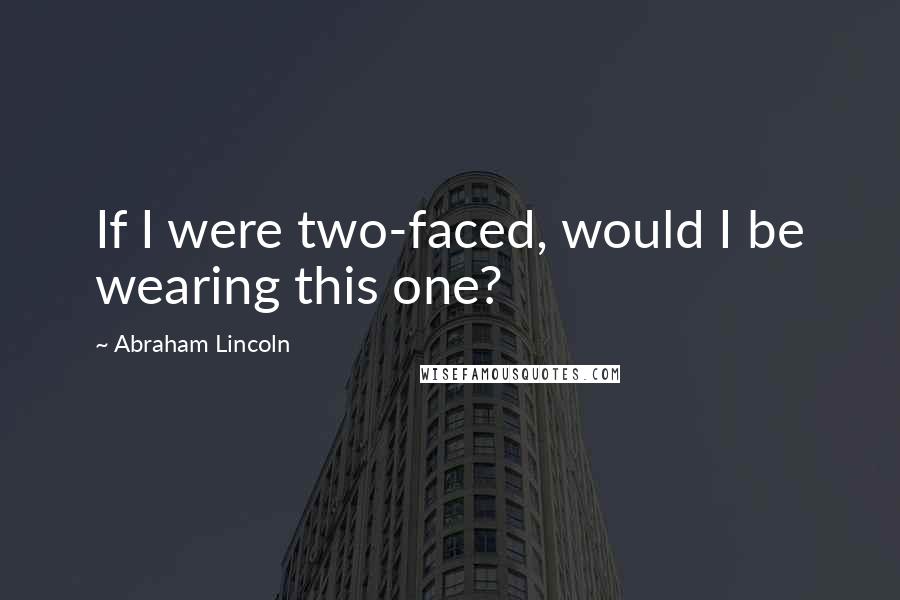 Abraham Lincoln Quotes: If I were two-faced, would I be wearing this one?