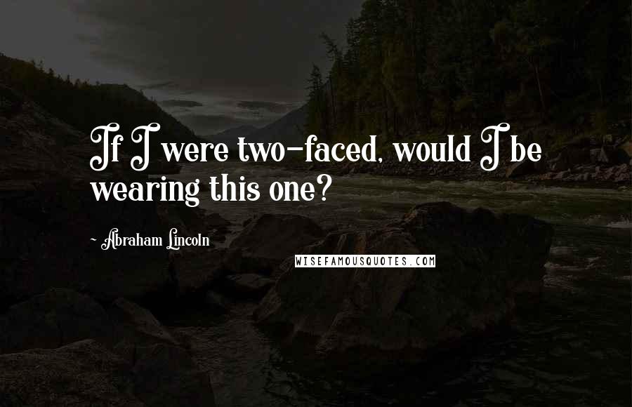 Abraham Lincoln Quotes: If I were two-faced, would I be wearing this one?