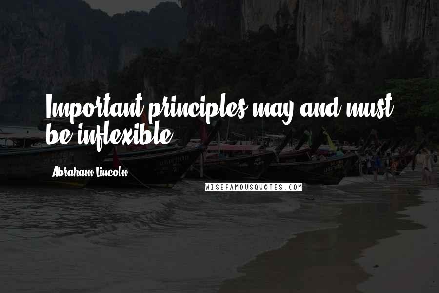 Abraham Lincoln Quotes: Important principles may and must be inflexible.