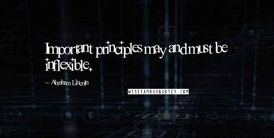 Abraham Lincoln Quotes: Important principles may and must be inflexible.