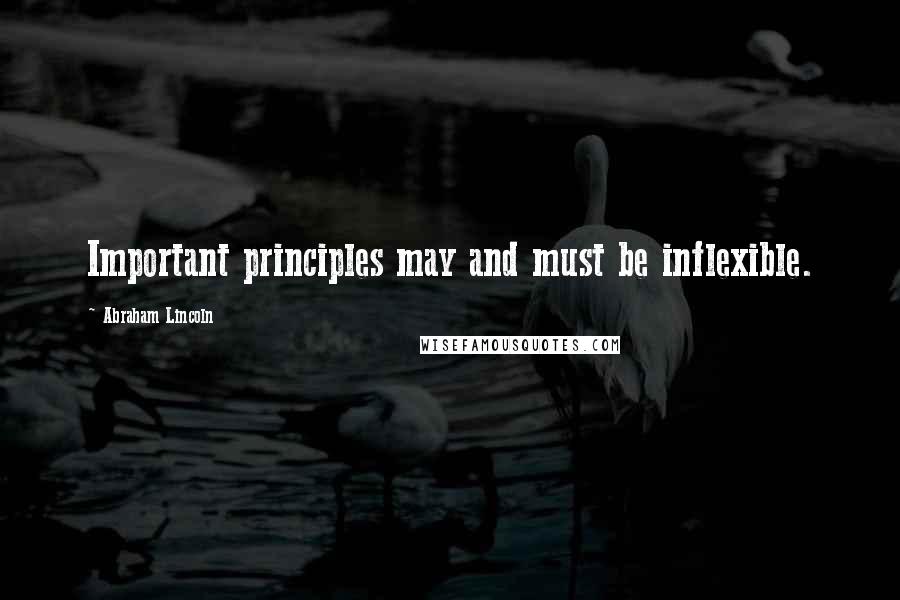 Abraham Lincoln Quotes: Important principles may and must be inflexible.