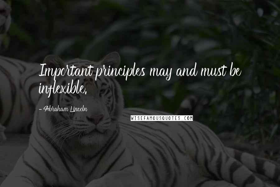 Abraham Lincoln Quotes: Important principles may and must be inflexible.