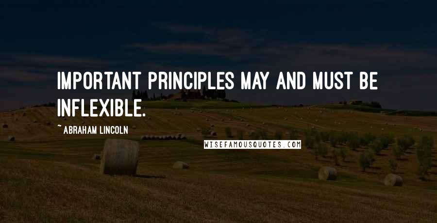 Abraham Lincoln Quotes: Important principles may and must be inflexible.