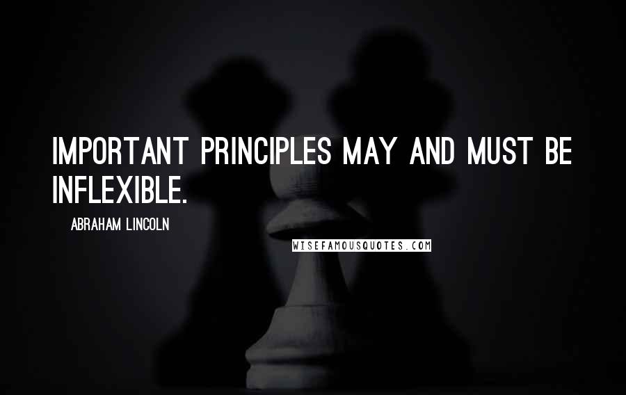 Abraham Lincoln Quotes: Important principles may and must be inflexible.