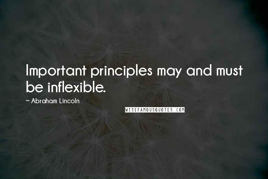 Abraham Lincoln Quotes: Important principles may and must be inflexible.