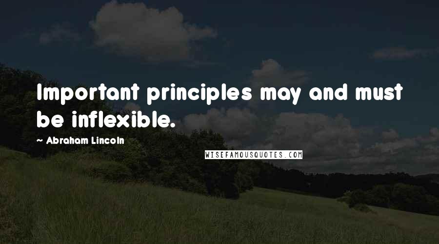 Abraham Lincoln Quotes: Important principles may and must be inflexible.