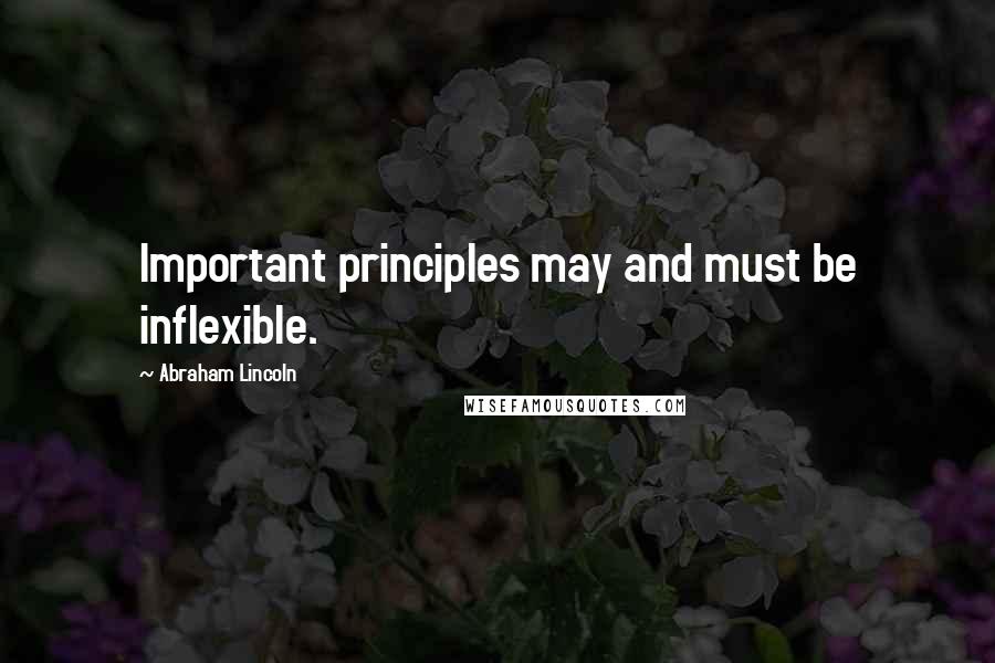 Abraham Lincoln Quotes: Important principles may and must be inflexible.