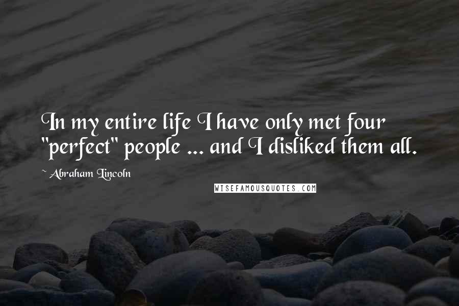 Abraham Lincoln Quotes: In my entire life I have only met four "perfect" people ... and I disliked them all.