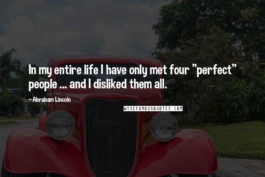 Abraham Lincoln Quotes: In my entire life I have only met four "perfect" people ... and I disliked them all.