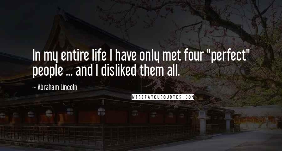 Abraham Lincoln Quotes: In my entire life I have only met four "perfect" people ... and I disliked them all.