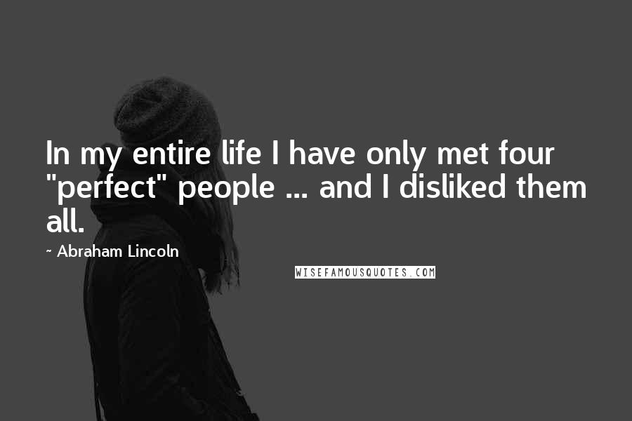 Abraham Lincoln Quotes: In my entire life I have only met four "perfect" people ... and I disliked them all.