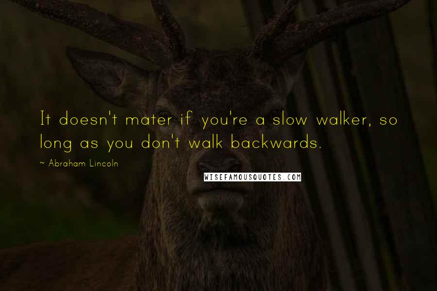 Abraham Lincoln Quotes: It doesn't mater if you're a slow walker, so long as you don't walk backwards.