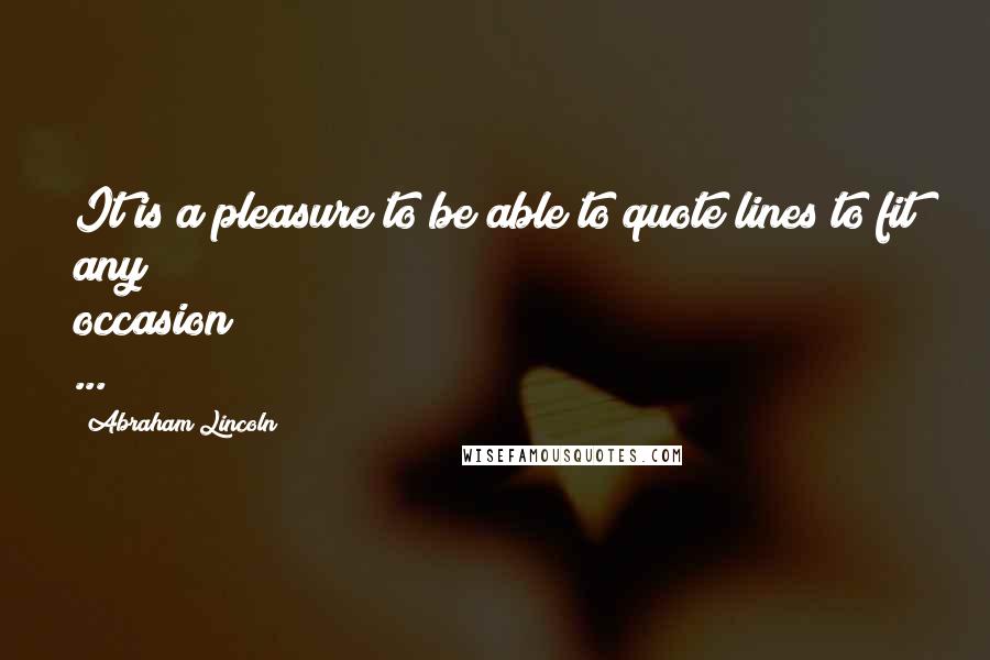 Abraham Lincoln Quotes: It is a pleasure to be able to quote lines to fit any occasion ...