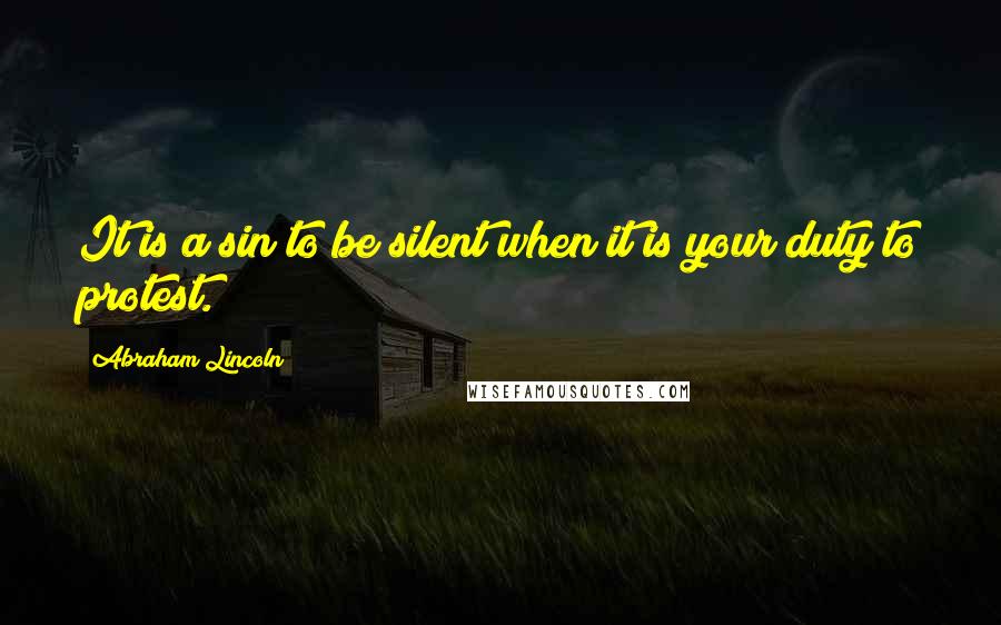 Abraham Lincoln Quotes: It is a sin to be silent when it is your duty to protest.