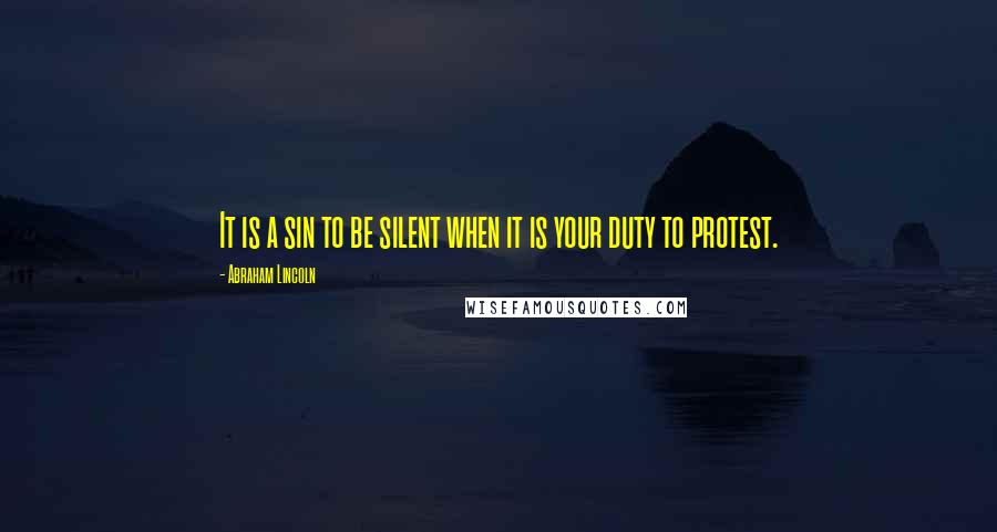 Abraham Lincoln Quotes: It is a sin to be silent when it is your duty to protest.