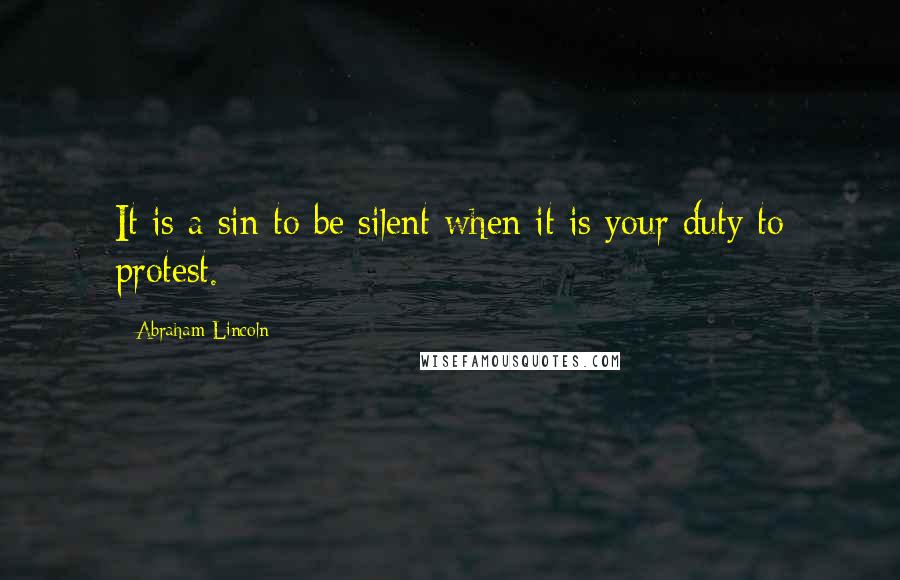 Abraham Lincoln Quotes: It is a sin to be silent when it is your duty to protest.