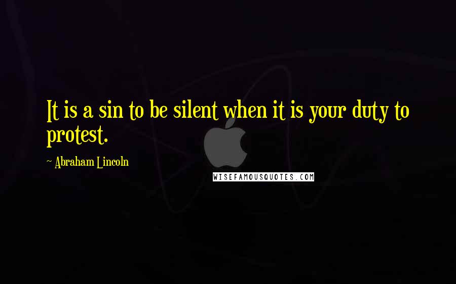 Abraham Lincoln Quotes: It is a sin to be silent when it is your duty to protest.