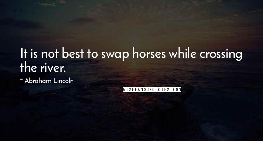 Abraham Lincoln Quotes: It is not best to swap horses while crossing the river.