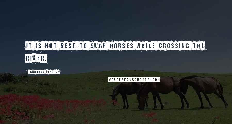 Abraham Lincoln Quotes: It is not best to swap horses while crossing the river.