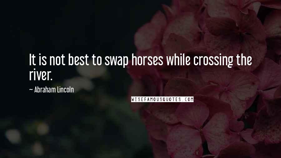 Abraham Lincoln Quotes: It is not best to swap horses while crossing the river.