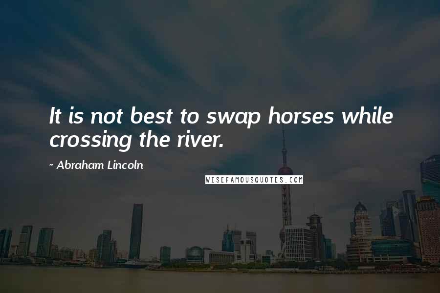 Abraham Lincoln Quotes: It is not best to swap horses while crossing the river.