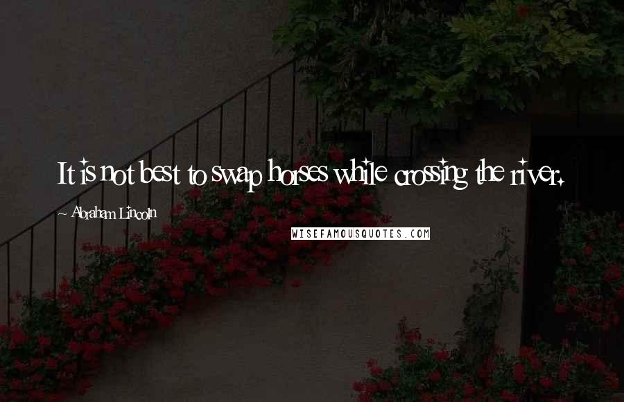 Abraham Lincoln Quotes: It is not best to swap horses while crossing the river.