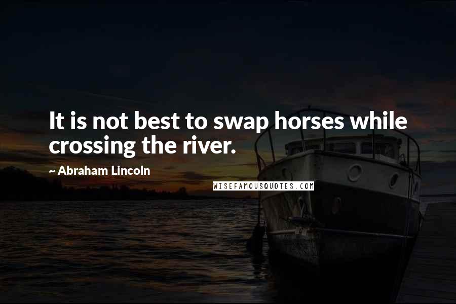 Abraham Lincoln Quotes: It is not best to swap horses while crossing the river.